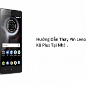 Hướng Dẫn Thay Pin  Lenovo K8 Plus Tại Nhà